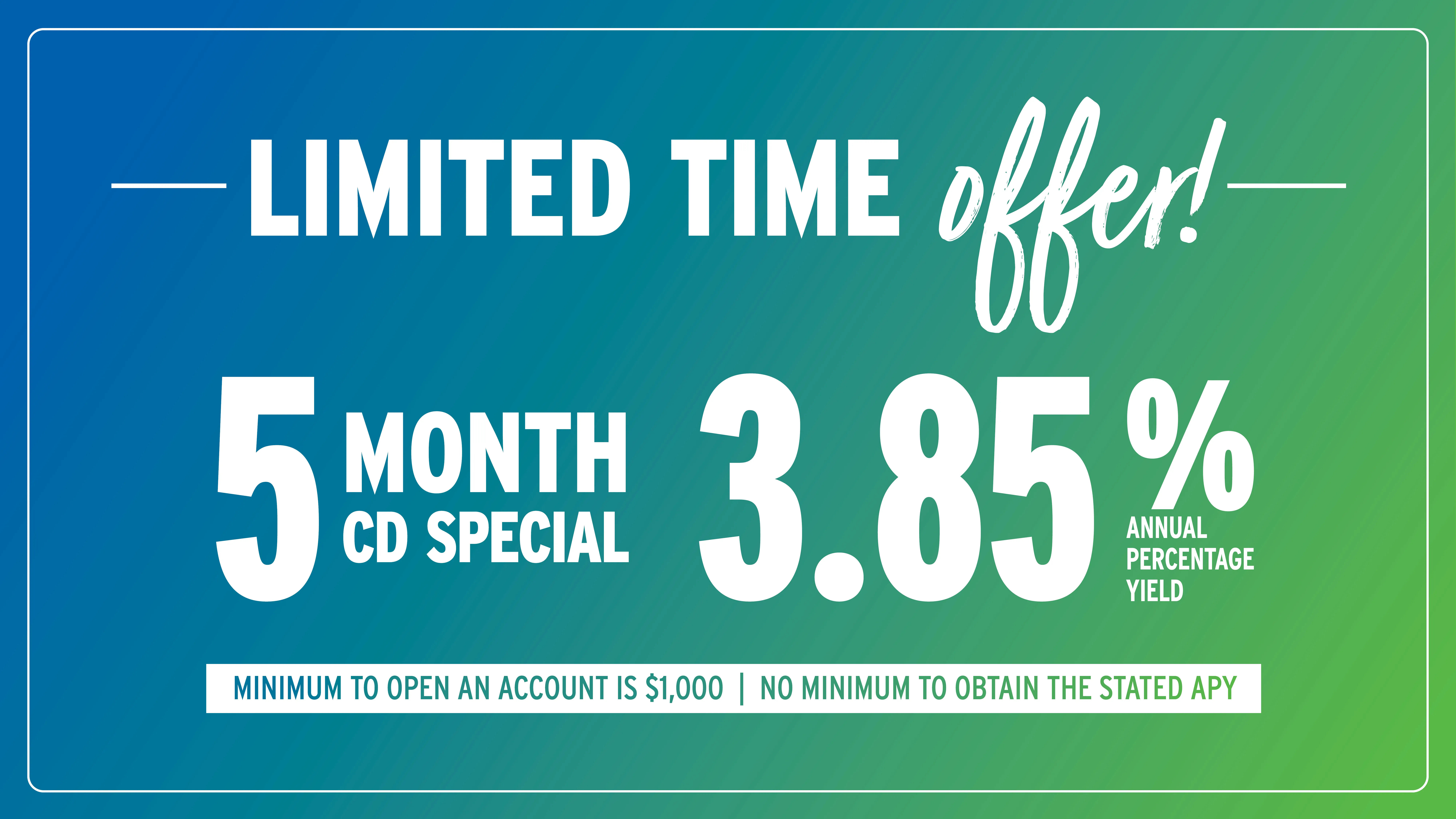 Limited Time Offer: 5 Month CD Special at 3.85% Annual Percent Yield.