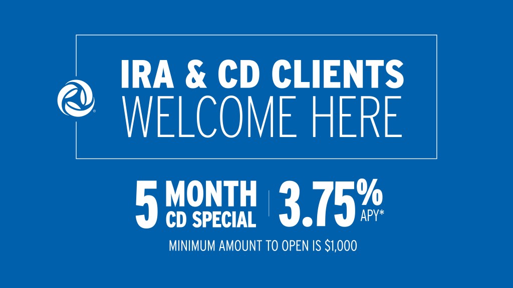 IRA and CD clients welcome here. 5 Month CD Special at 3.75% APY* - minimum amount to open is $1,000.