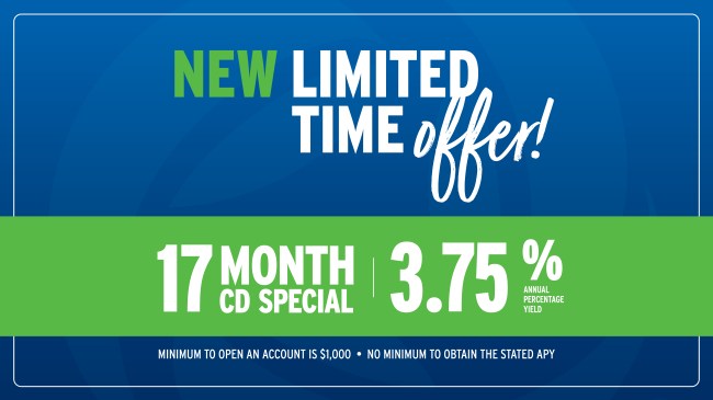 New Limited-Time Offer! 17-Month CD Special at 3.75% Annual Percentage Yield. Minimum to open an account is $1,000. No minimum to obtain to the stated APY.